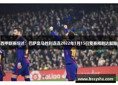 西甲联赛综述：巴萨皇马胜利连连2022年1月15日复赛闹剧达解除