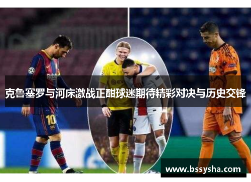 克鲁塞罗与河床激战正酣球迷期待精彩对决与历史交锋