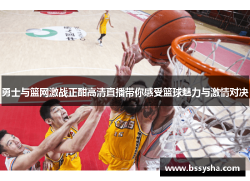 勇士与篮网激战正酣高清直播带你感受篮球魅力与激情对决