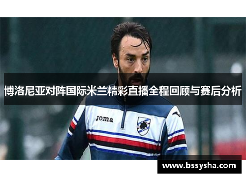 博洛尼亚对阵国际米兰精彩直播全程回顾与赛后分析