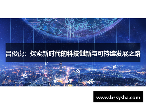吕俊虎：探索新时代的科技创新与可持续发展之路