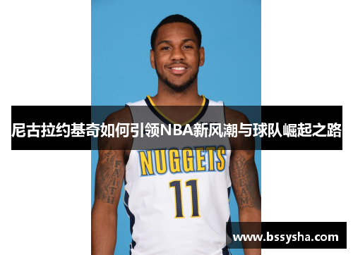 尼古拉约基奇如何引领NBA新风潮与球队崛起之路