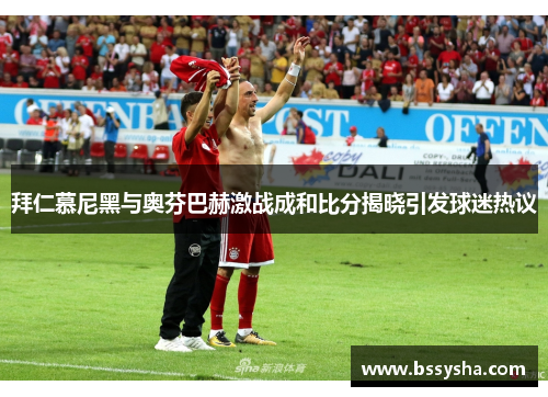 拜仁慕尼黑与奥芬巴赫激战成和比分揭晓引发球迷热议