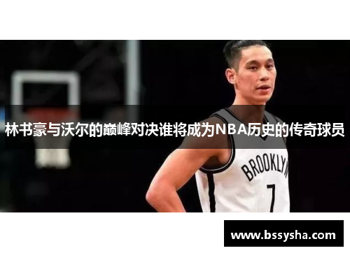 林书豪与沃尔的巅峰对决谁将成为NBA历史的传奇球员
