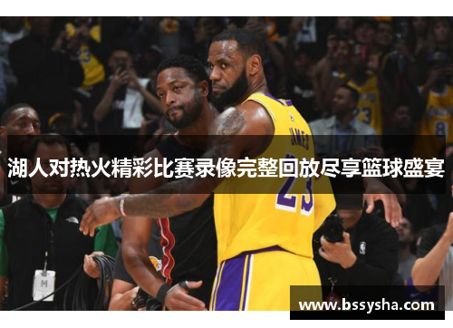 湖人对热火精彩比赛录像完整回放尽享篮球盛宴