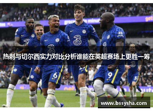 热刺与切尔西实力对比分析谁能在英超赛场上更胜一筹