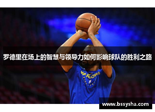 罗德里在场上的智慧与领导力如何影响球队的胜利之路