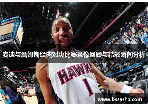麦迪与詹姆斯经典对决比赛录像回顾与精彩瞬间分析