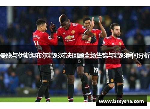 曼联与伊斯坦布尔精彩对决回顾全场集锦与精彩瞬间分析