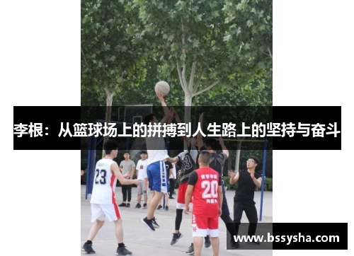 李根：从篮球场上的拼搏到人生路上的坚持与奋斗