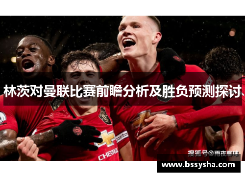 林茨对曼联比赛前瞻分析及胜负预测探讨