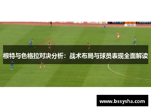 根特与色格拉对决分析：战术布局与球员表现全面解读