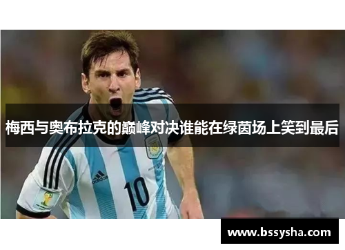 梅西与奥布拉克的巅峰对决谁能在绿茵场上笑到最后