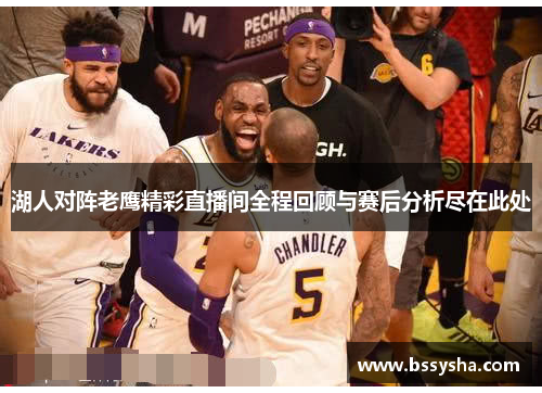湖人对阵老鹰精彩直播间全程回顾与赛后分析尽在此处