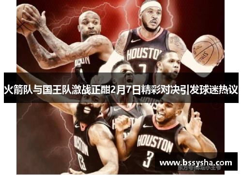 火箭队与国王队激战正酣2月7日精彩对决引发球迷热议
